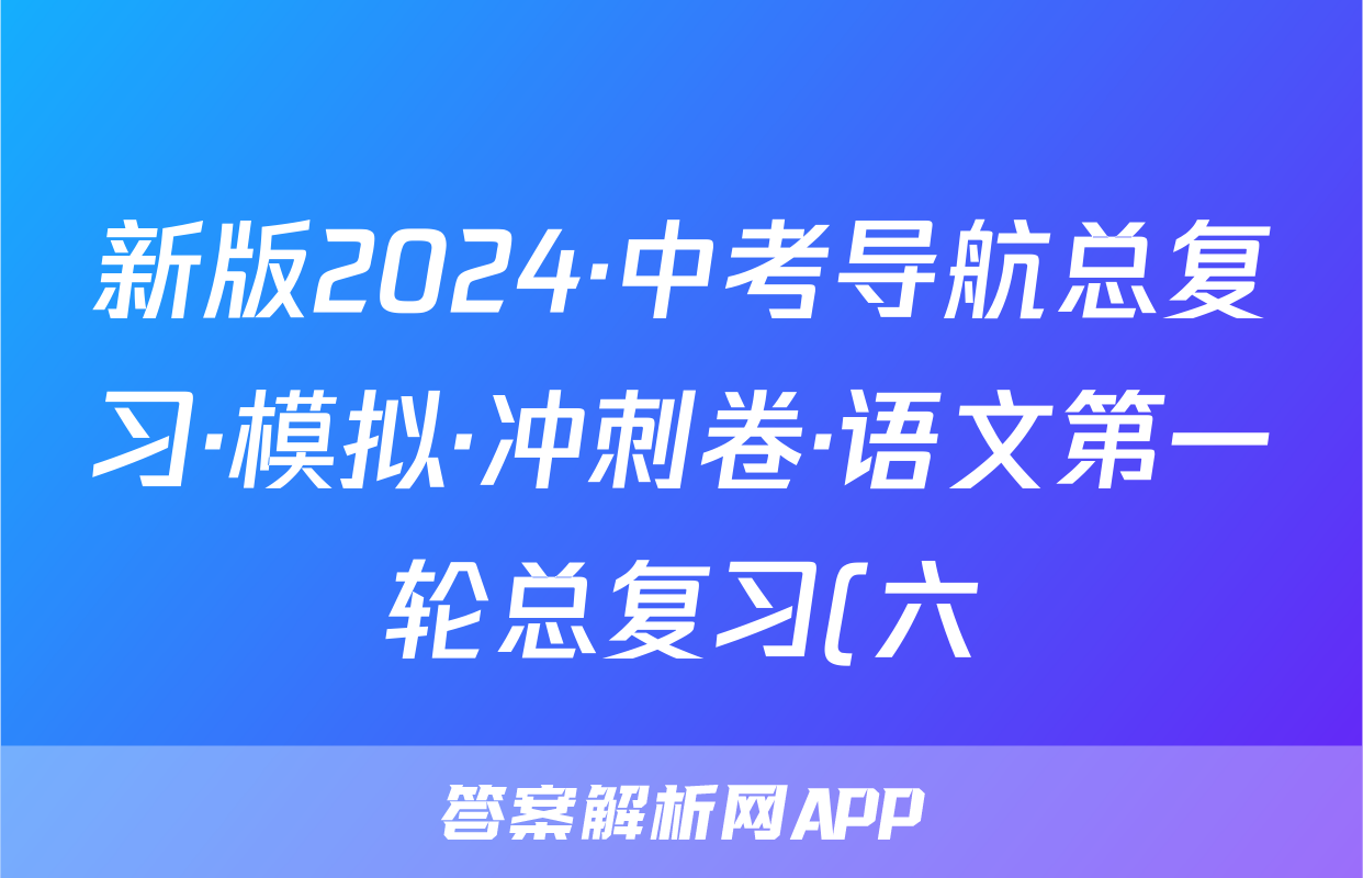 新版2024·中考导航总复习·模拟·冲刺卷·语文第一轮总复习(六)试题