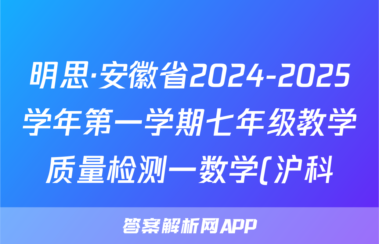 明思·安徽省2024-2025学年第一学期七年级教学质量检测一数学(沪科)试题