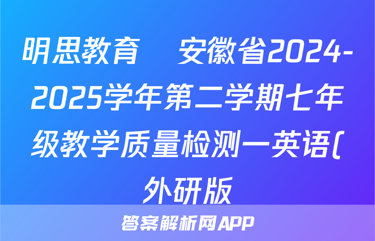 明思教育•安徽省2024-2025学年第二学期七年级教学质量检测一英语(外研版)试题