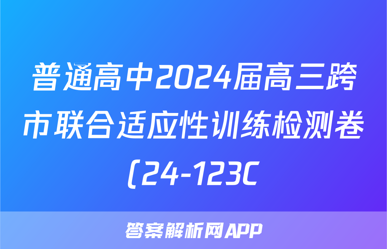 普通高中2024届高三跨市联合适应性训练检测卷(24-123C)f地理试卷答案