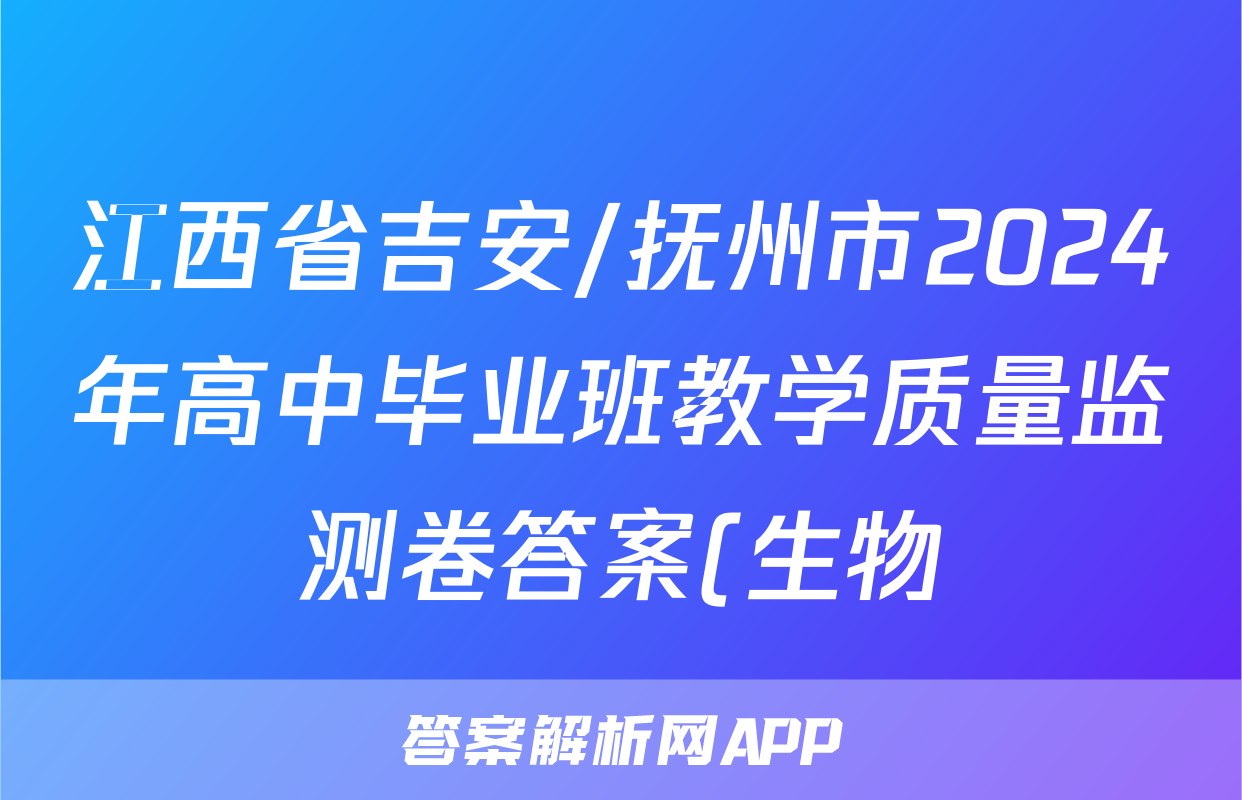 江西省吉安/抚州市2024年高中毕业班教学质量监测卷答案(生物)