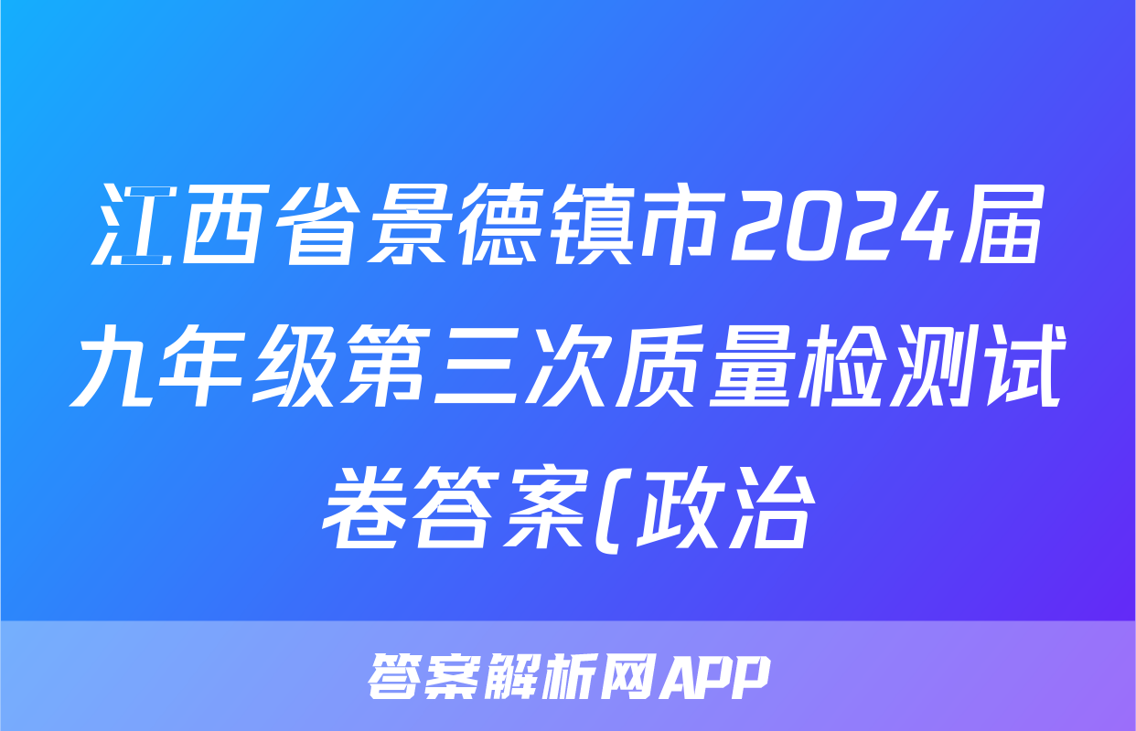 江西省景德镇市2024届九年级第三次质量检测试卷答案(政治)