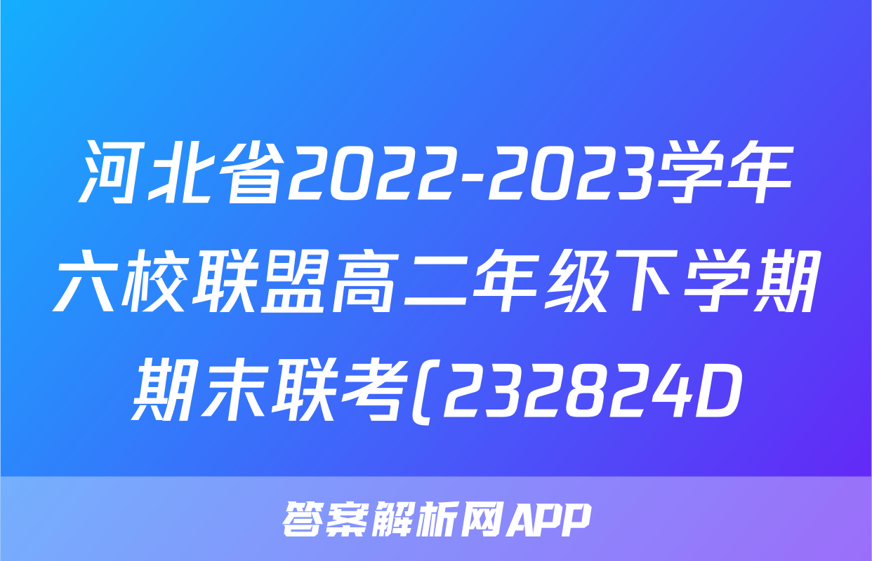 河北省2022-2023学年六校联盟高二年级下学期期末联考(232824D)化学