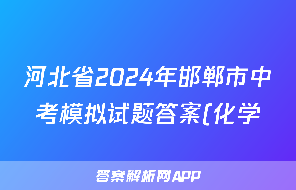 河北省2024年邯郸市中考模拟试题答案(化学)
