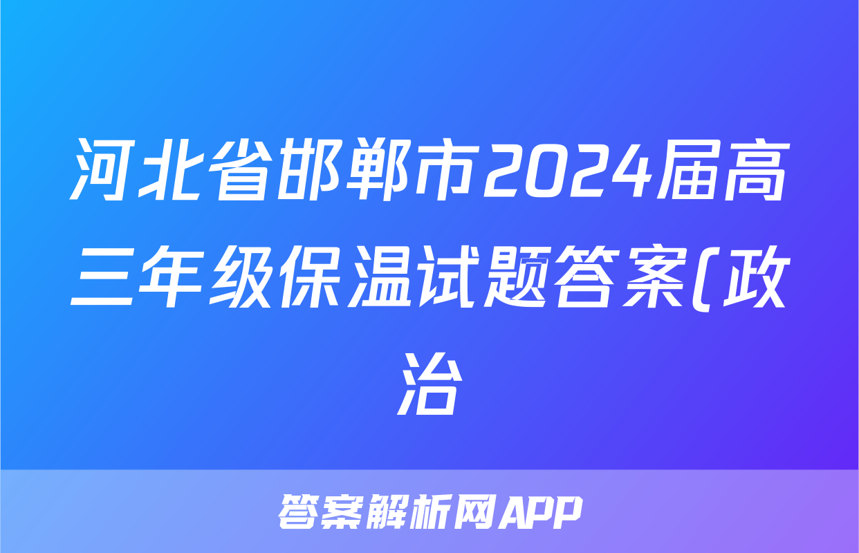 河北省邯郸市2024届高三年级保温试题答案(政治)