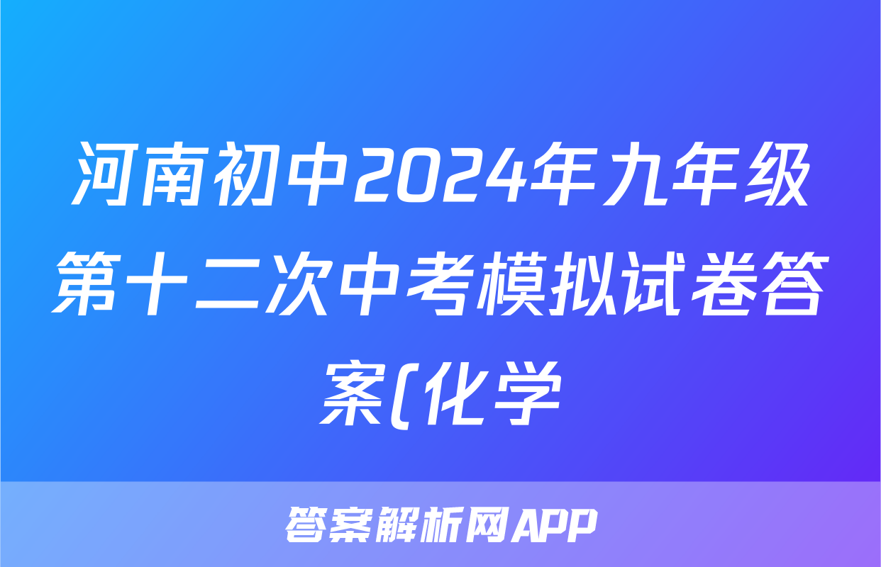 河南初中2024年九年级第十二次中考模拟试卷答案(化学)