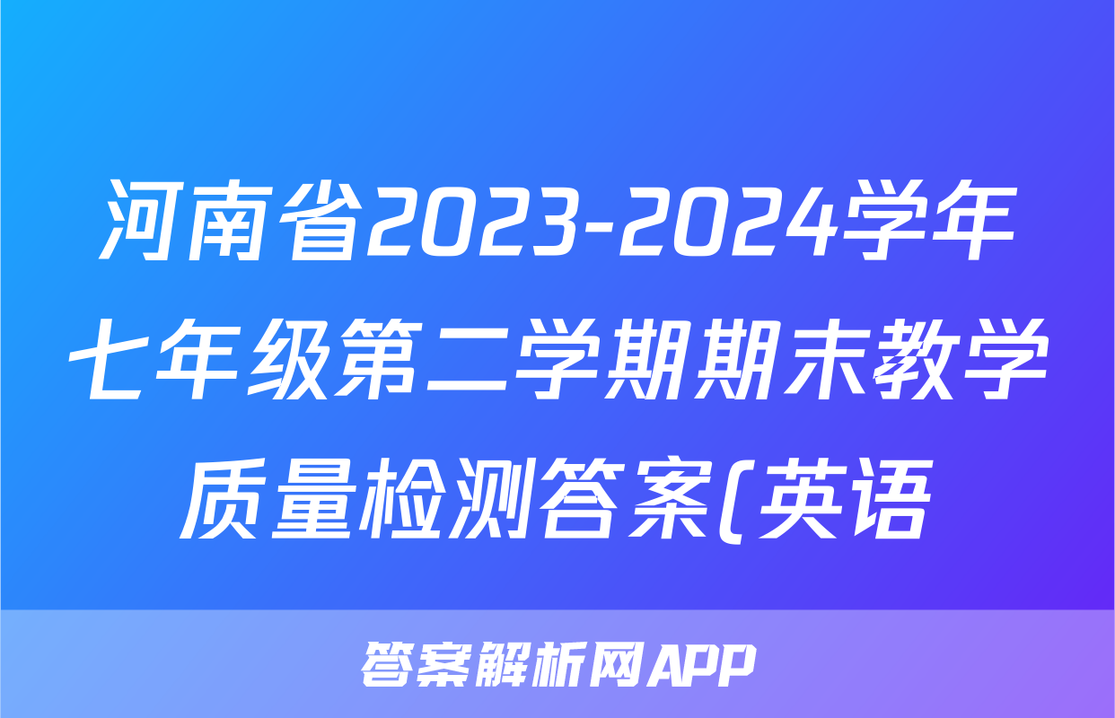 河南省2023-2024学年七年级第二学期期末教学质量检测答案(英语)