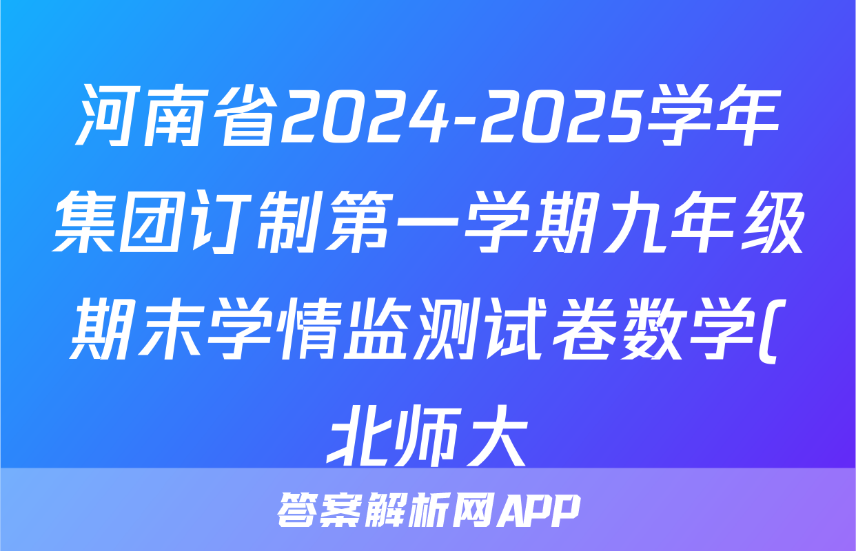 河南省2024-2025学年集团订制第一学期九年级期末学情监测试卷数学(北师大)试题