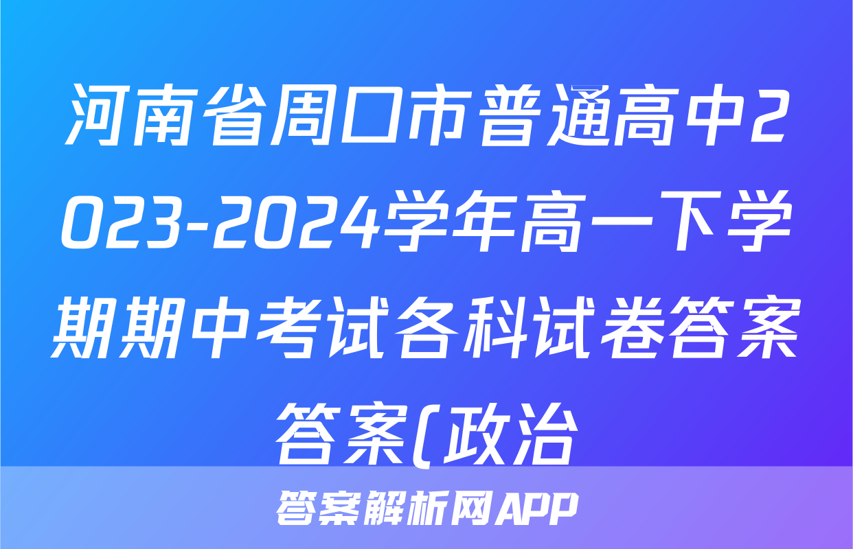 河南省周口市普通高中2023-2024学年高一下学期期中考试各科试卷答案答案(政治)