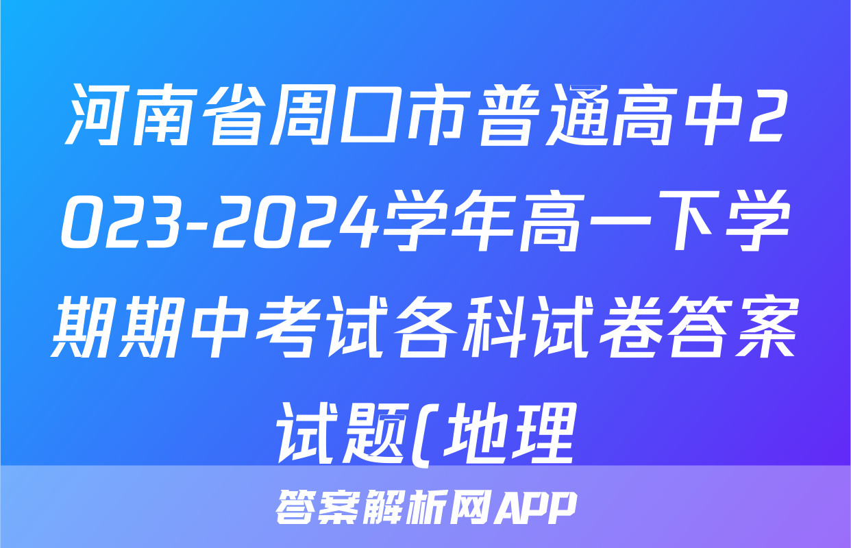 河南省周口市普通高中2023-2024学年高一下学期期中考试各科试卷答案试题(地理)