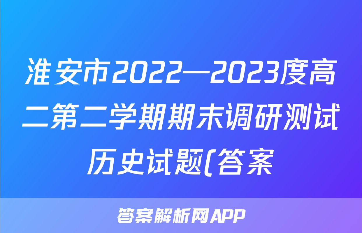 淮安市2022—2023度高二第二学期期末调研测试历史试题(答案)考试试卷