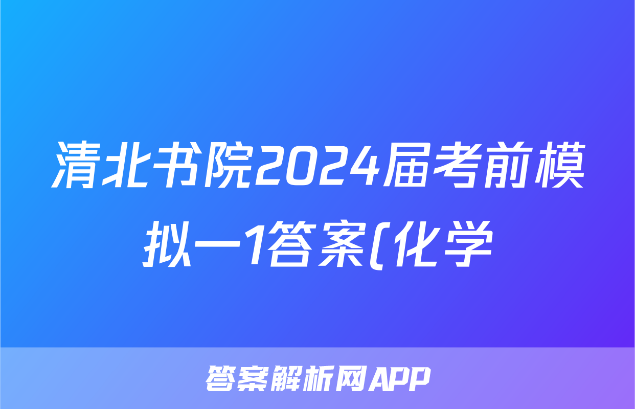 清北书院2024届考前模拟一1答案(化学)