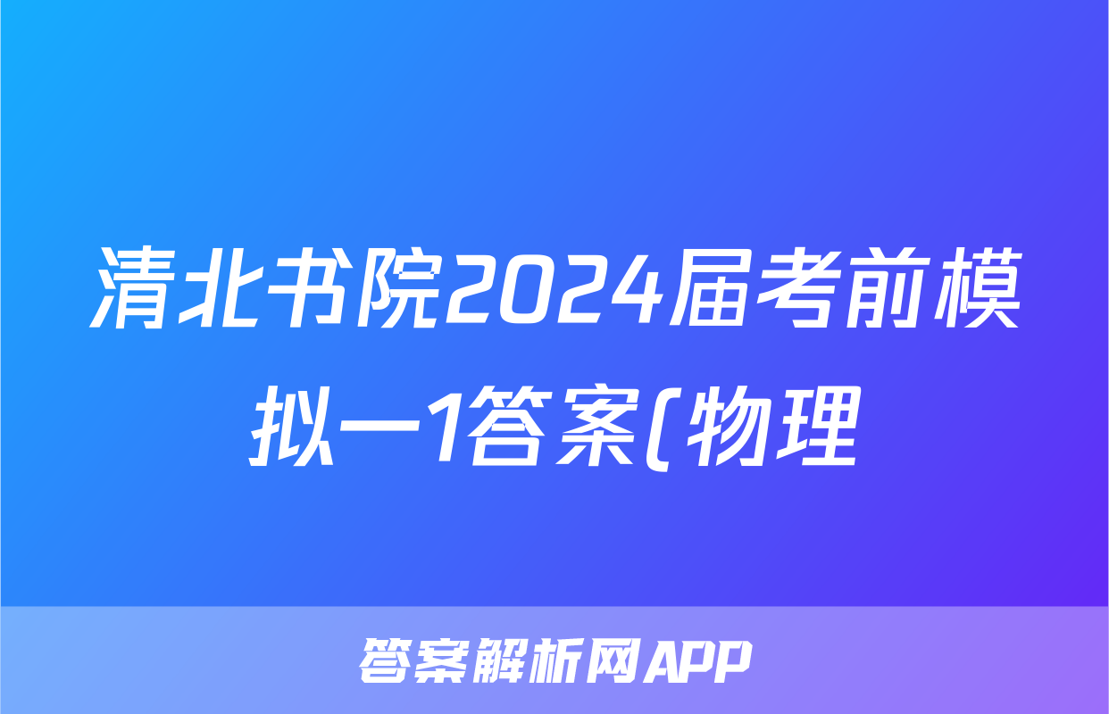 清北书院2024届考前模拟一1答案(物理)