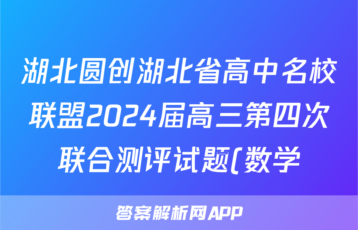 湖北圆创湖北省高中名校联盟2024届高三第四次联合测评试题(数学)