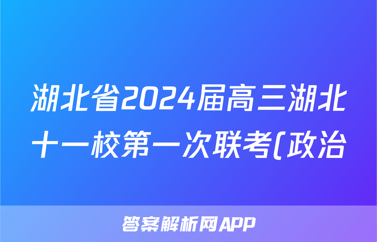 湖北省2024届高三湖北十一校第一次联考(政治)试卷答案