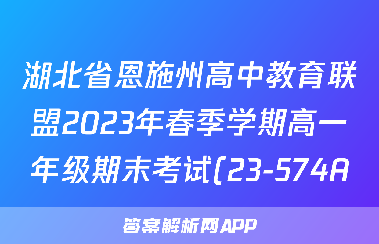 湖北省恩施州高中教育联盟2023年春季学期高一年级期末考试(23-574A)英语试卷 答案(更新中)