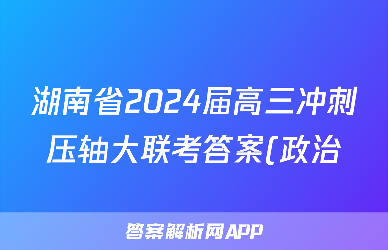 湖南省2024届高三冲刺压轴大联考答案(政治)