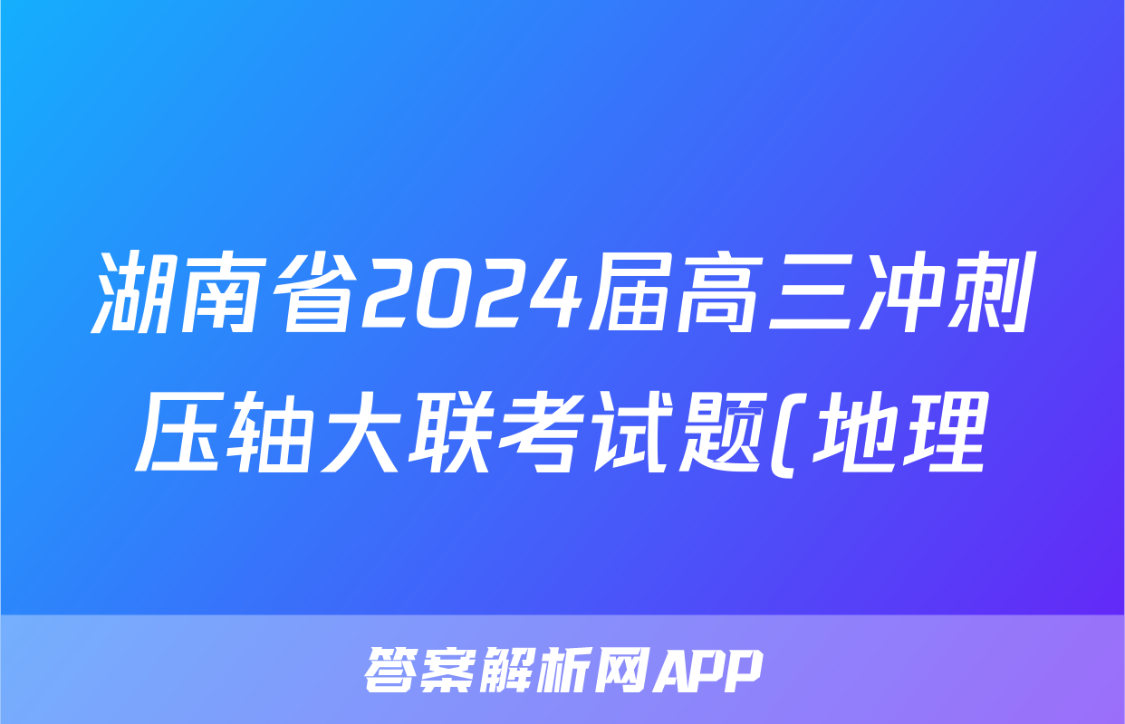湖南省2024届高三冲刺压轴大联考试题(地理)