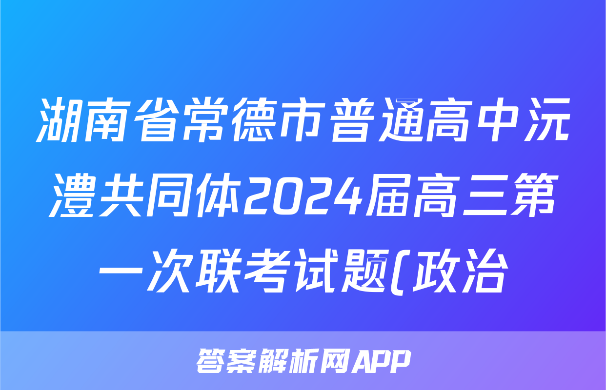 湖南省常德市普通高中沅澧共同体2024届高三第一次联考试题(政治)