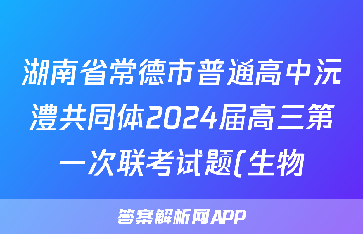 湖南省常德市普通高中沅澧共同体2024届高三第一次联考试题(生物)