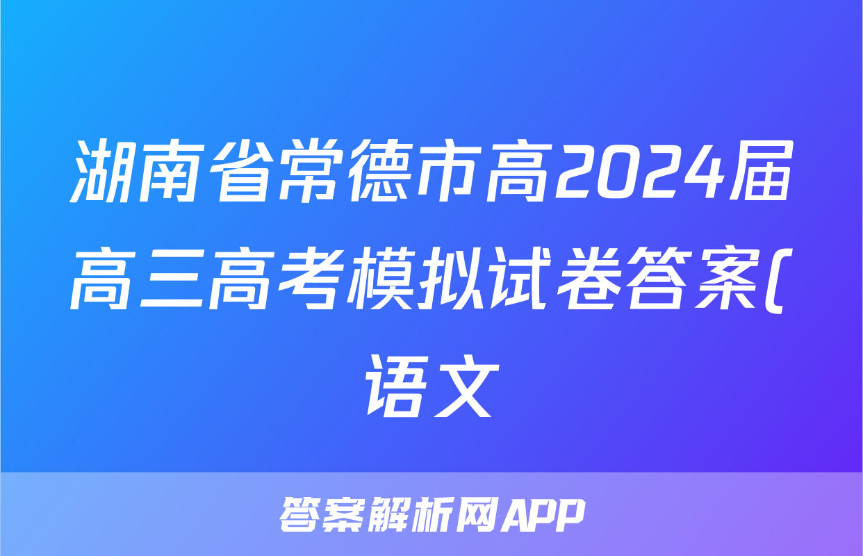 湖南省常德市高2024届高三高考模拟试卷答案(语文)