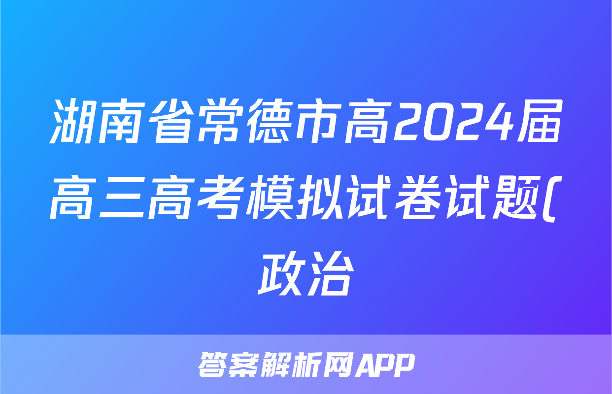 湖南省常德市高2024届高三高考模拟试卷试题(政治)