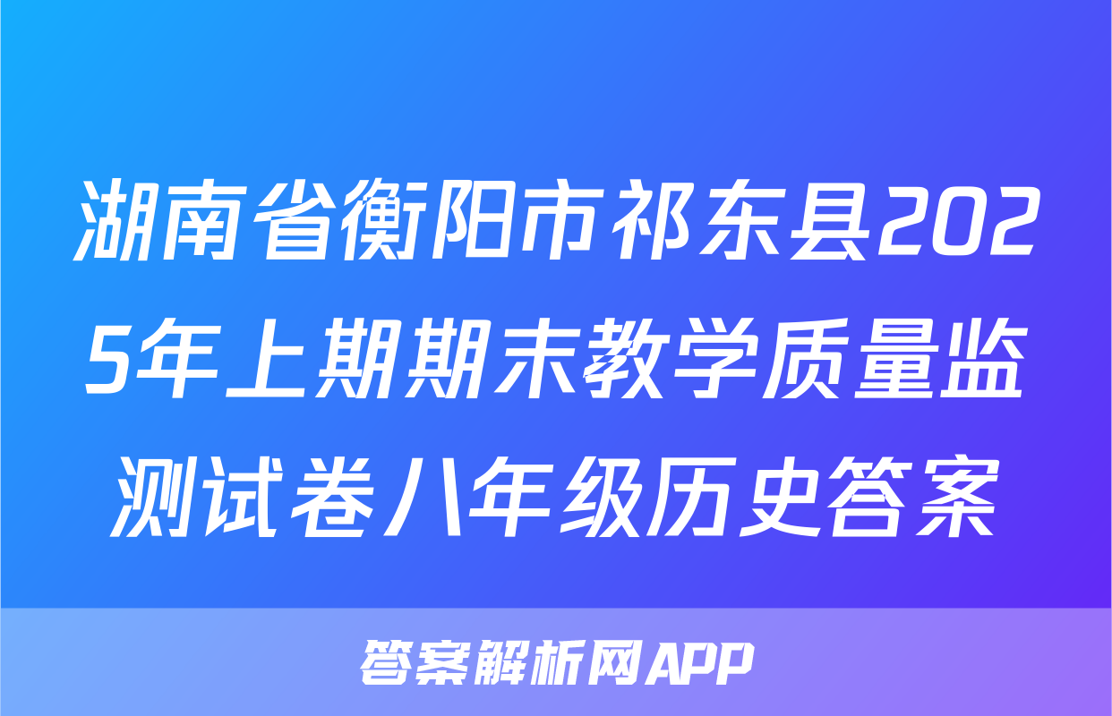 湖南省衡阳市祁东县2025年上期期末教学质量监测试卷八年级历史答案