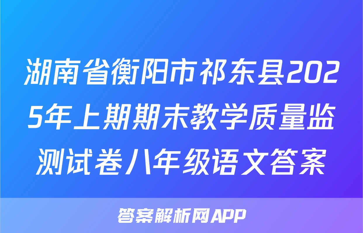 湖南省衡阳市祁东县2025年上期期末教学质量监测试卷八年级语文答案