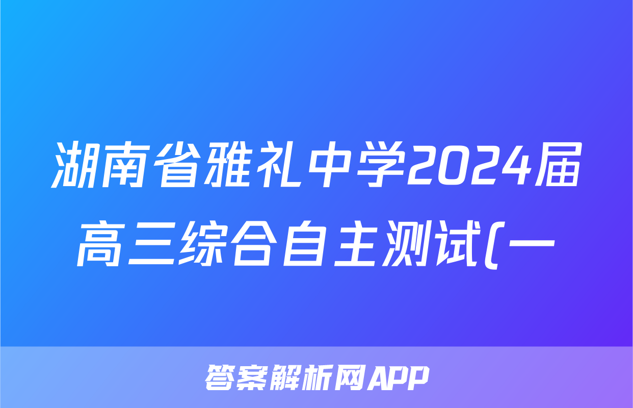 湖南省雅礼中学2024届高三综合自主测试(一)1英语试题