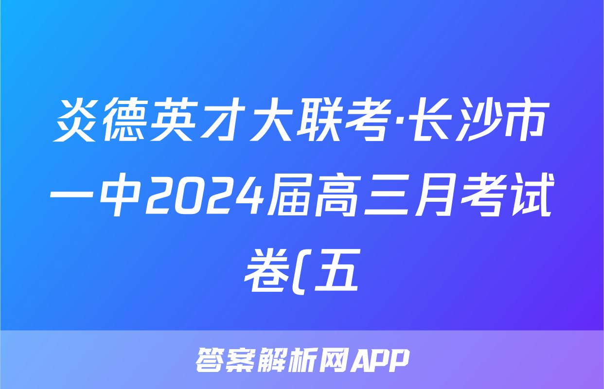 炎德英才大联考·长沙市一中2024届高三月考试卷(五)5数学答案
