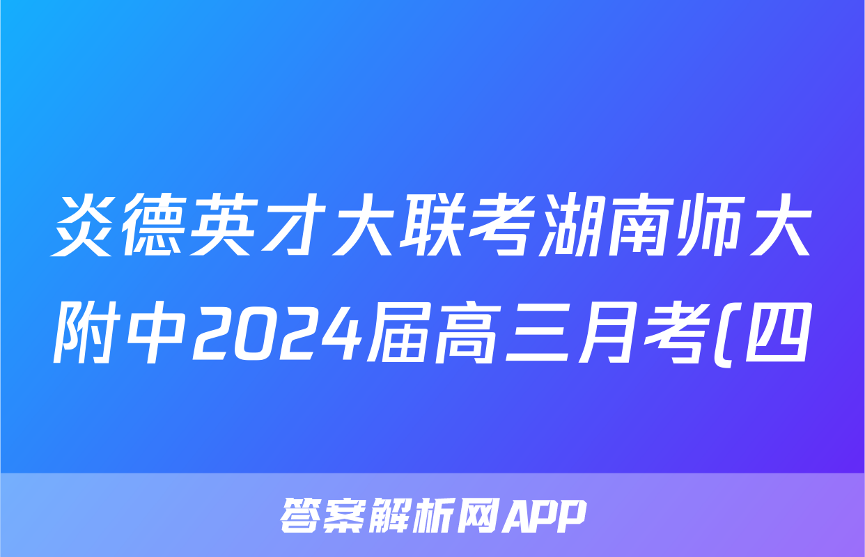 炎德英才大联考湖南师大附中2024届高三月考(四)4地理答案图片