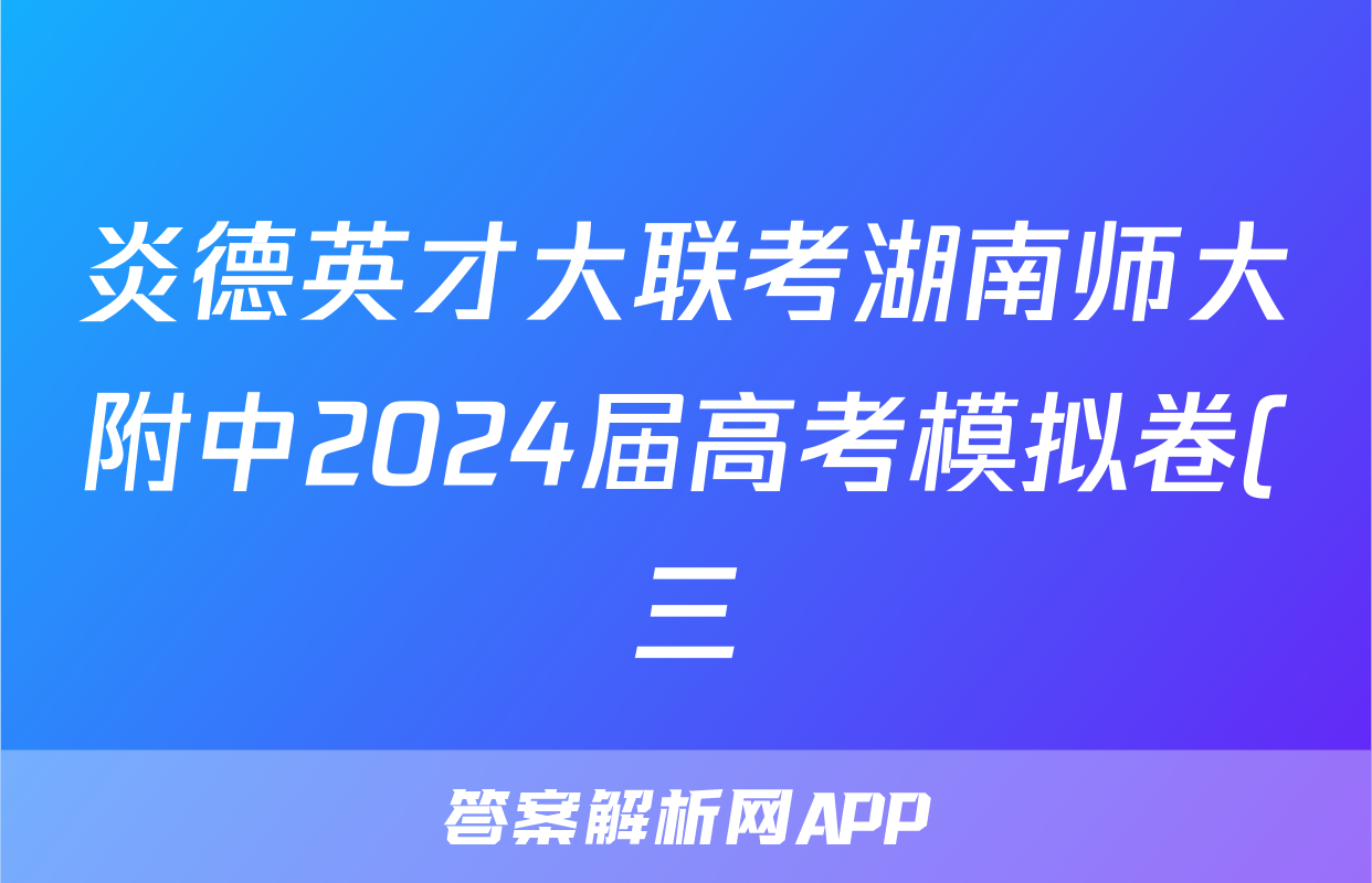 炎德英才大联考湖南师大附中2024届高考模拟卷(三)3地理答案