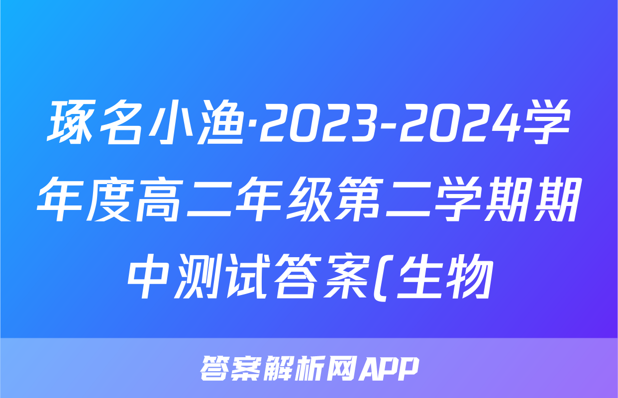 琢名小渔·2023-2024学年度高二年级第二学期期中测试答案(生物)