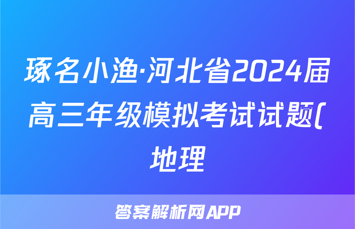 琢名小渔·河北省2024届高三年级模拟考试试题(地理)