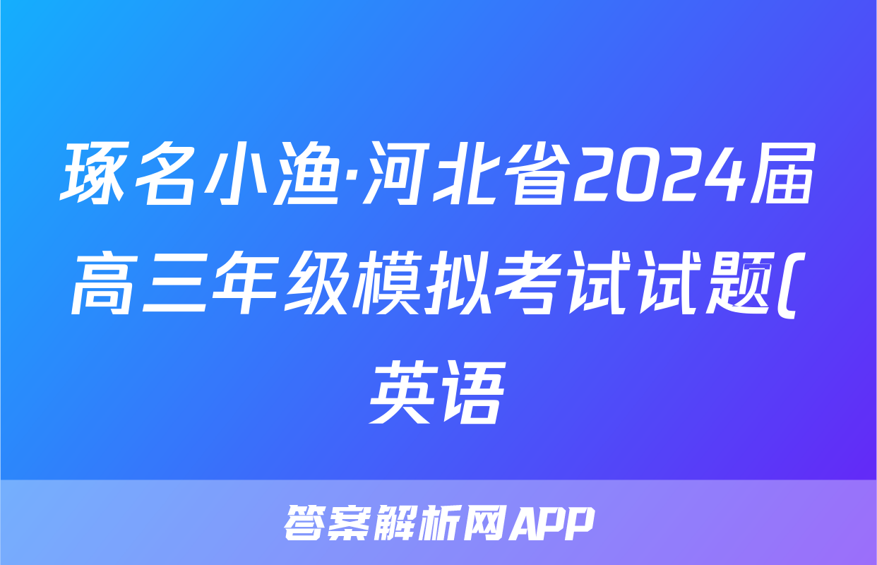 琢名小渔·河北省2024届高三年级模拟考试试题(英语)