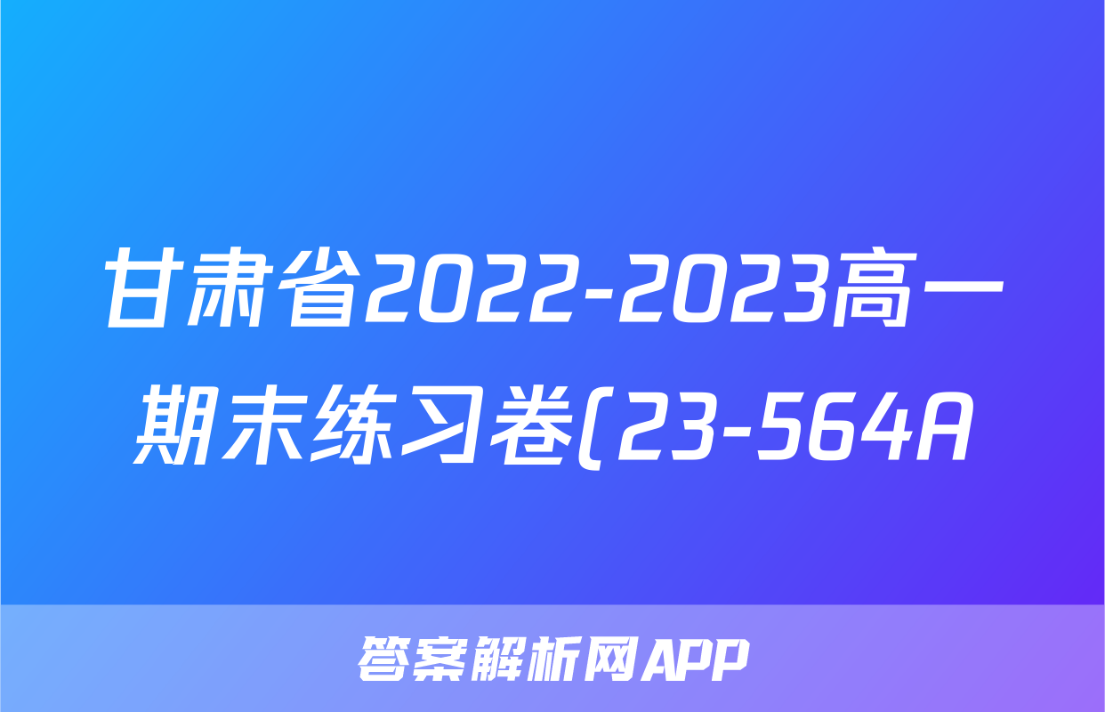 甘肃省2022-2023高一期末练习卷(23-564A)英语试卷试卷答案答案
