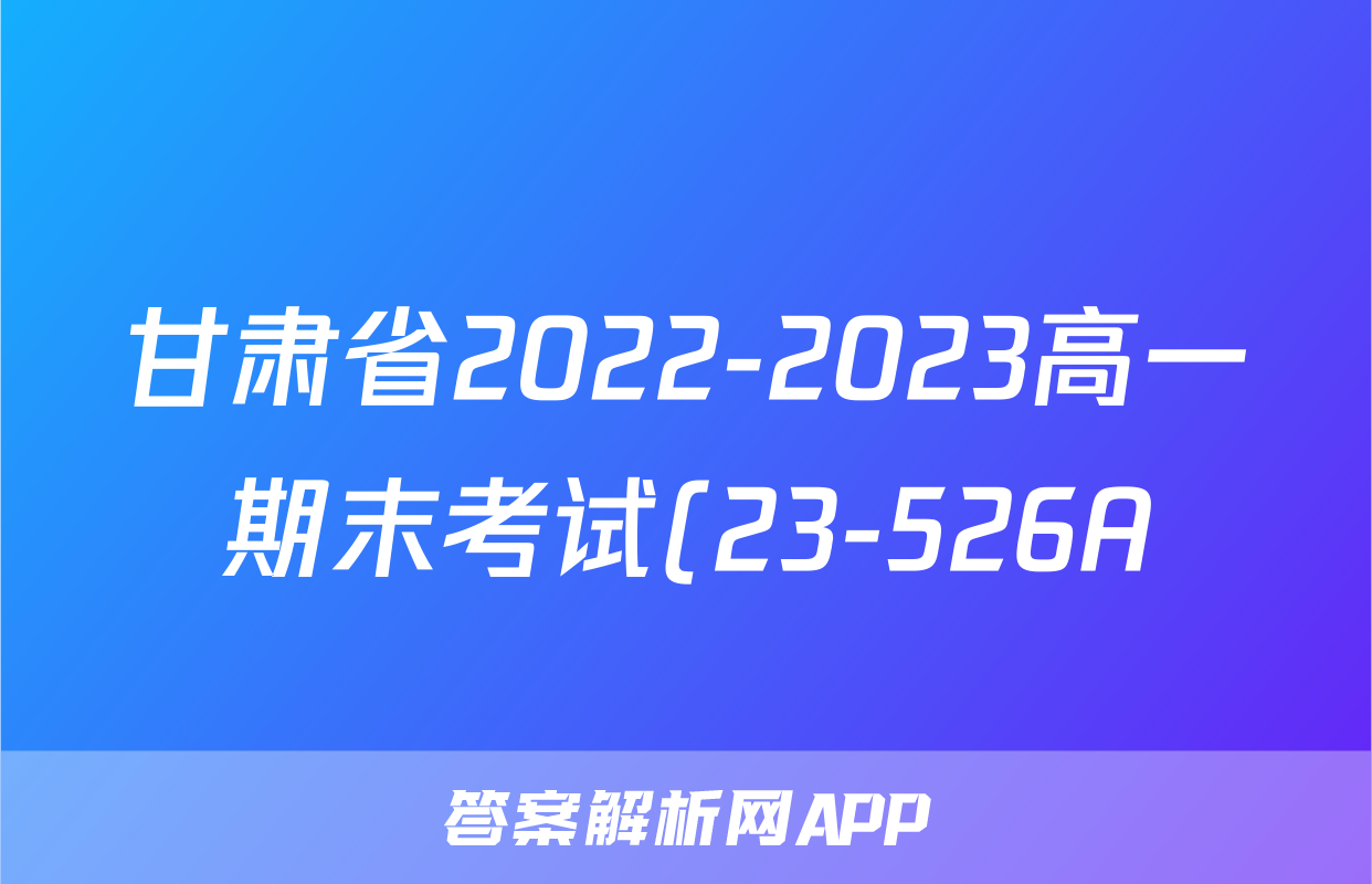 甘肃省2022-2023高一期末考试(23-526A)英语试卷试卷答案答案