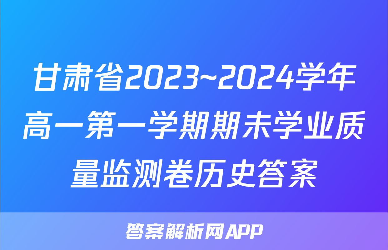 甘肃省2023~2024学年高一第一学期期未学业质量监测卷历史答案