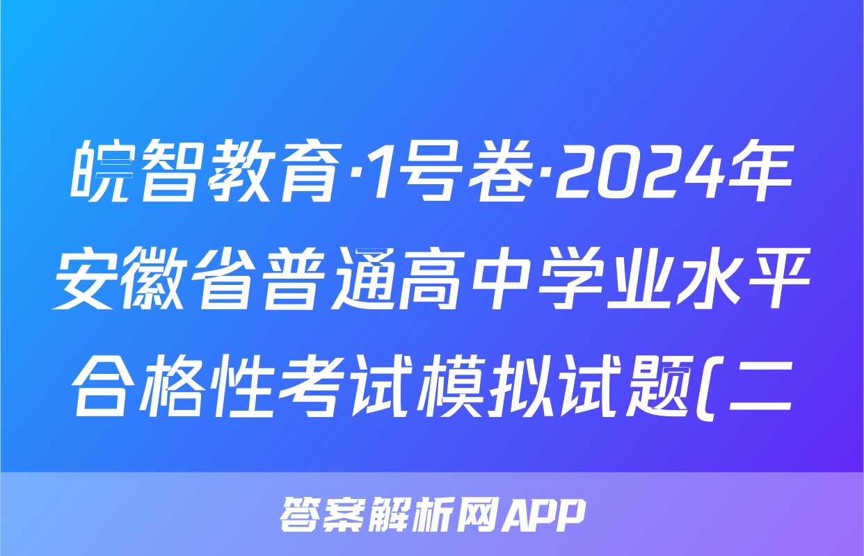皖智教育·1号卷·2024年安徽省普通高中学业水平合格性考试模拟试题(二)x物理试卷答案