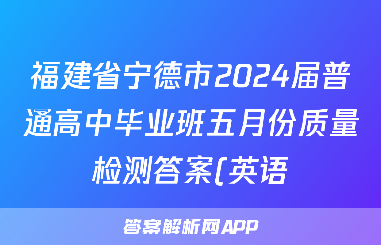 福建省宁德市2024届普通高中毕业班五月份质量检测答案(英语)