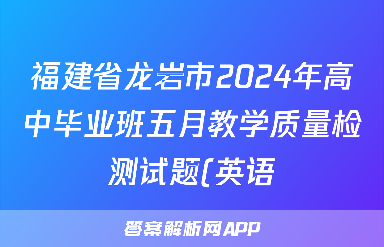 福建省龙岩市2024年高中毕业班五月教学质量检测试题(英语)