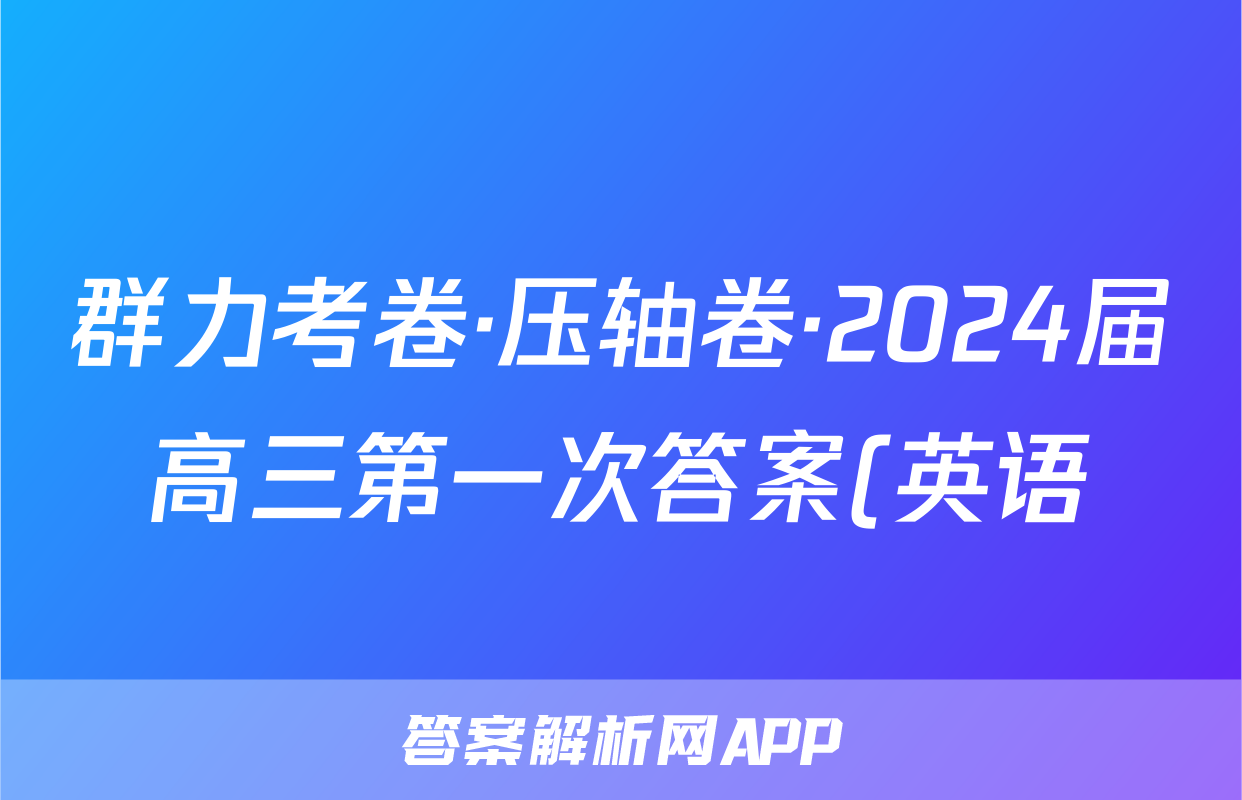 群力考卷·压轴卷·2024届高三第一次答案(英语)