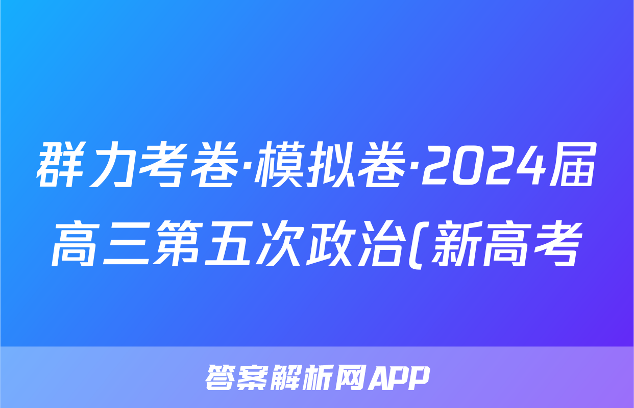 群力考卷·模拟卷·2024届高三第五次政治(新高考)3答案