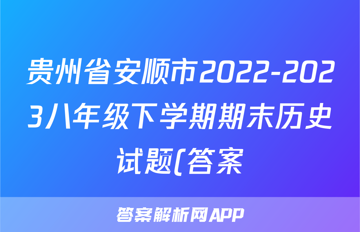 贵州省安顺市2022-2023八年级下学期期末历史试题(答案)考试试卷