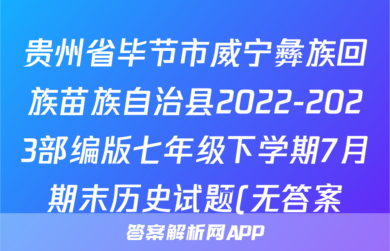 贵州省毕节市威宁彝族回族苗族自治县2022-2023部编版七年级下学期7月期末历史试题(无答案)考试试卷