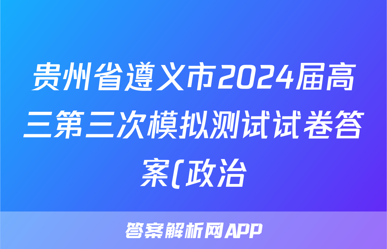 贵州省遵义市2024届高三第三次模拟测试试卷答案(政治)