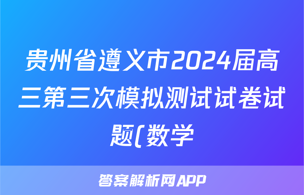 贵州省遵义市2024届高三第三次模拟测试试卷试题(数学)