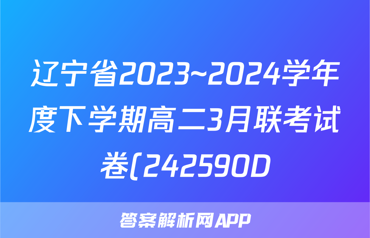 辽宁省2023~2024学年度下学期高二3月联考试卷(242590D)数学答案