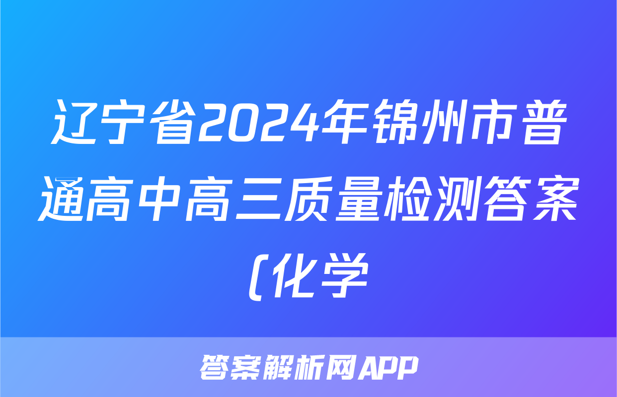 辽宁省2024年锦州市普通高中高三质量检测答案(化学)