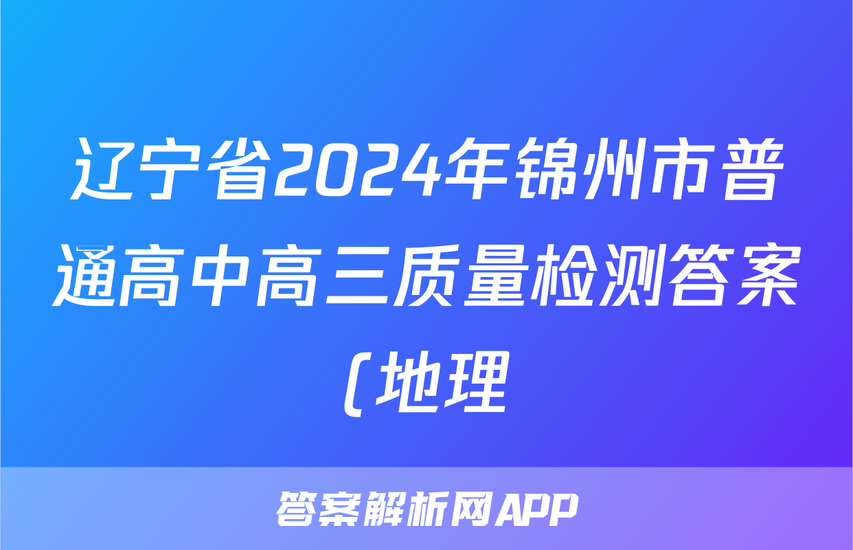 辽宁省2024年锦州市普通高中高三质量检测答案(地理)